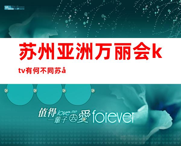 苏州亚洲万丽会ktv有何不同苏州十大高端夜总会你玩过几家？