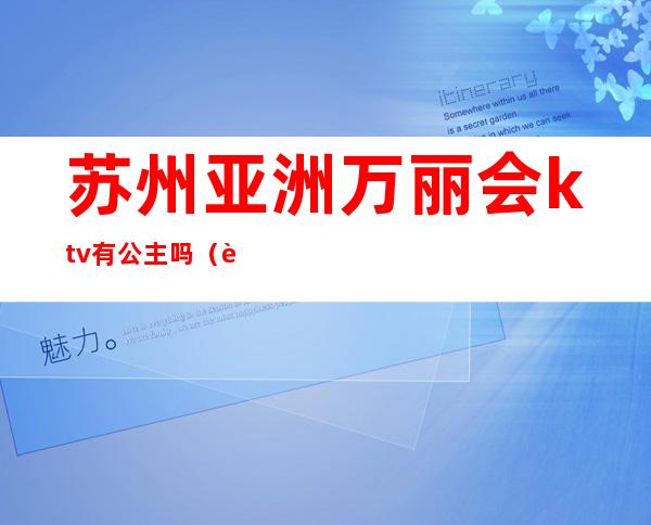 苏州亚洲万丽会ktv有公主吗(苏州KTV公主)