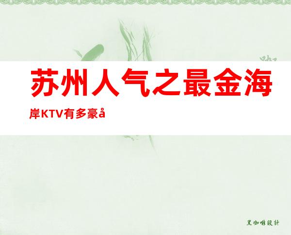 苏州人气之最金海岸KTV有多豪华你了解多少