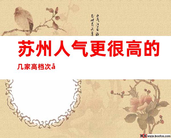 苏州人气更很高的几家高档次夜总会ktv灯红酒绿让你流连忘返
