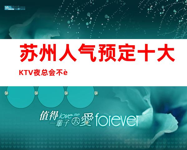 苏州人气预定十大KTV夜总会不能错过
