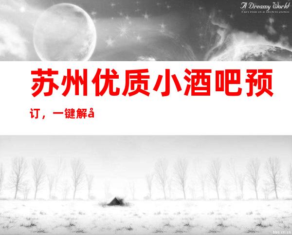苏州优质小酒吧预订，一键解决你的出行选择困难症