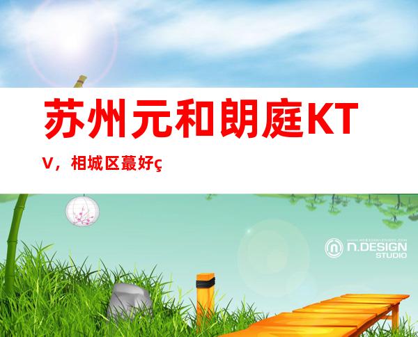 苏州元和朗庭KTV，相城区蕞好玩的高档商务KTV。