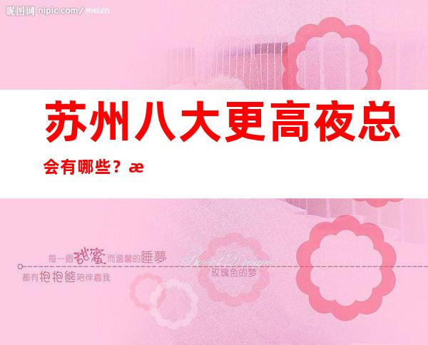 苏州八大更高夜总会有哪些?榜单前八详细介绍