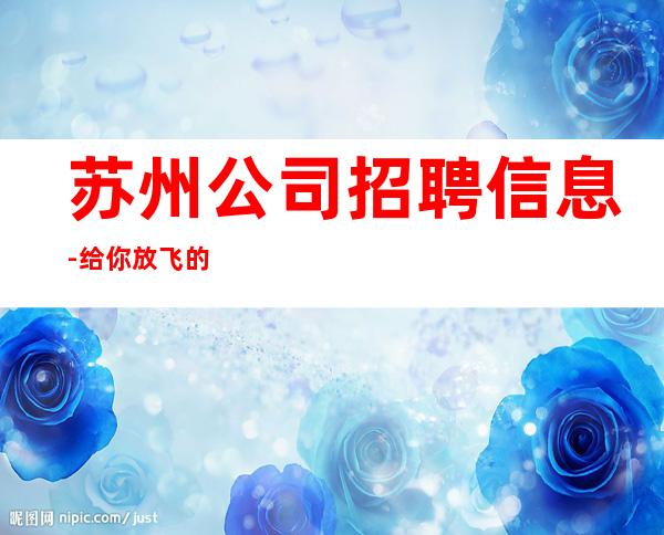 苏州公司招聘信息-给你放飞的舞台