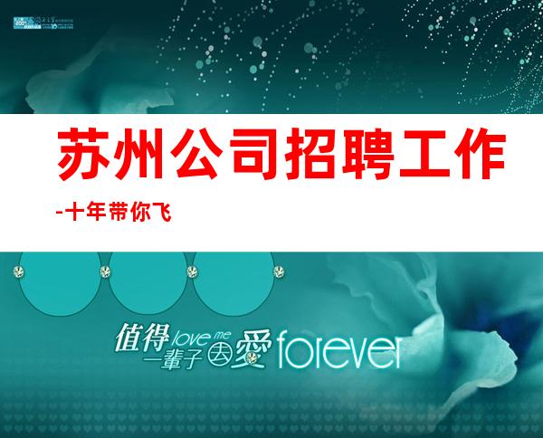 苏州公司招聘工作-十年带你飞