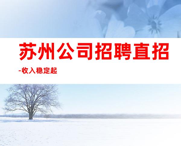 苏州公司招聘直招-收入稳定起每天上班