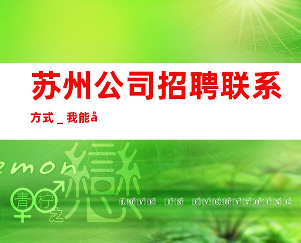 苏州公司招聘联系方式＿我能够帮到你