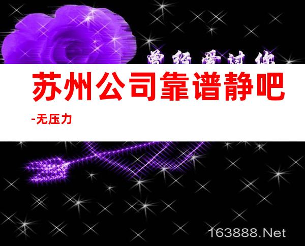 苏州公司靠谱静吧-无压力
