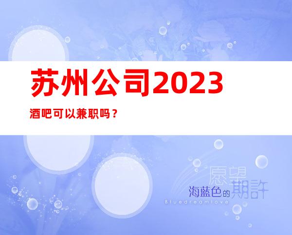 苏州公司2023酒吧可以兼职吗？