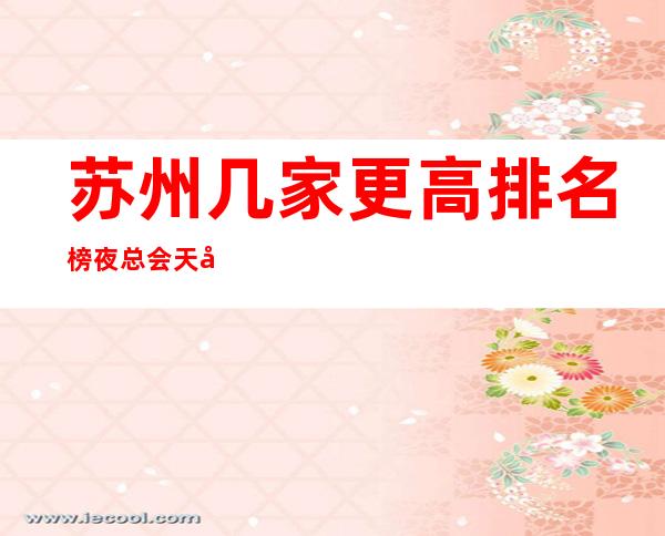 苏州几家更高排名榜夜总会天天玩都不腻！当地人经常玩的夜总会