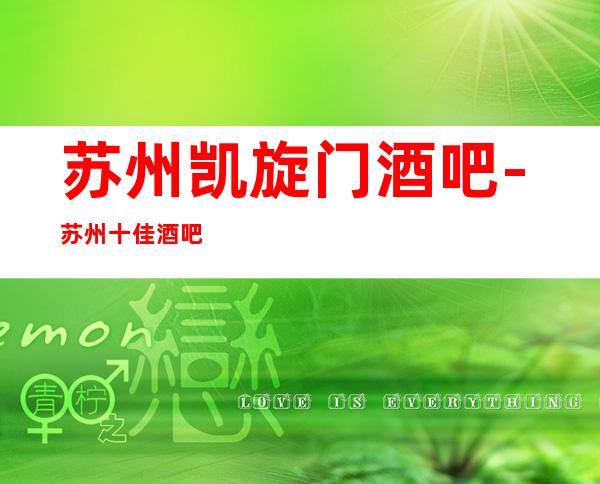 苏州凯旋门酒吧-苏州十佳酒吧之首是不容你错过的商务酒吧