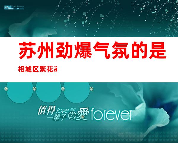 苏州劲爆气氛的是相城区繁花一号ktv夜总会