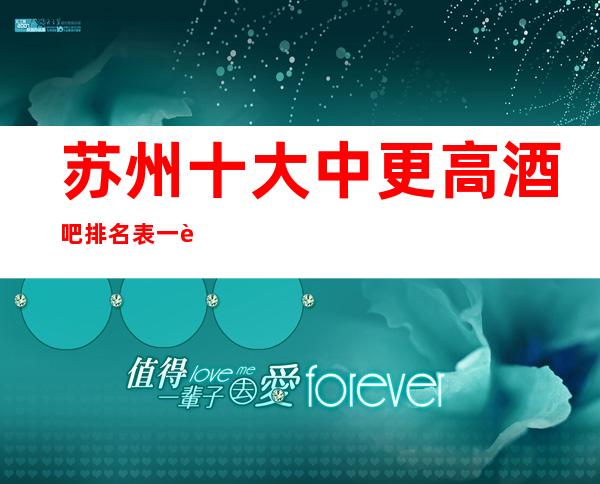 苏州十大中更高酒吧排名表一览+预定·放松心情的好去处