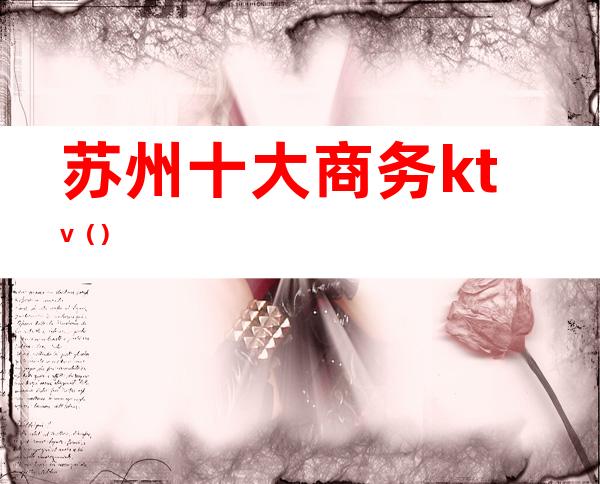 苏州十大商务ktv()