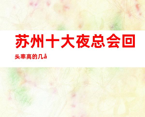 苏州十大夜总会回头率高的几家商务KTV消费环境介绍