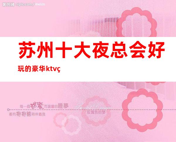 苏州十大夜总会好玩的豪华ktv盘点攻略介绍-九号公馆ktv一览