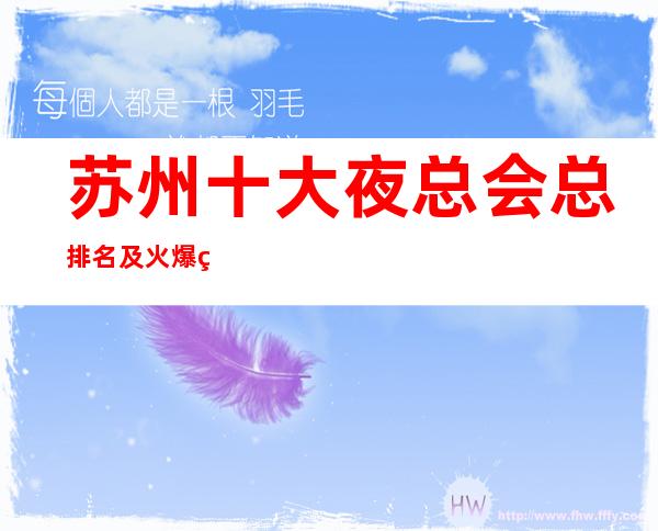 苏州十大夜总会总排名及火爆的商务KTV会所详情预定详细一览