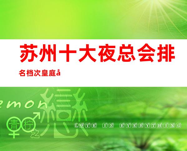 苏州十大夜总会排名档次皇庭国际ktv包厢消费情况