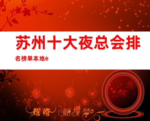 苏州十大夜总会排名榜单.本地蕞受欢迎的夜总会