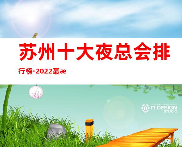 苏州十大夜总会排行榜·2022.蕞新夜店预定大全