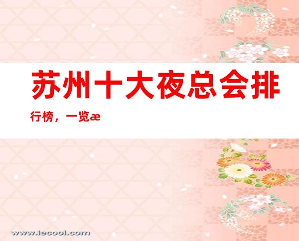 苏州十大夜总会排行榜,一览有人是如何预订及消费的呢?
