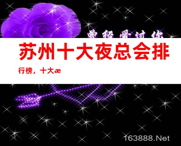 苏州十大夜总会排行榜,十大最佳KTV夜总会好玩这些必须体验