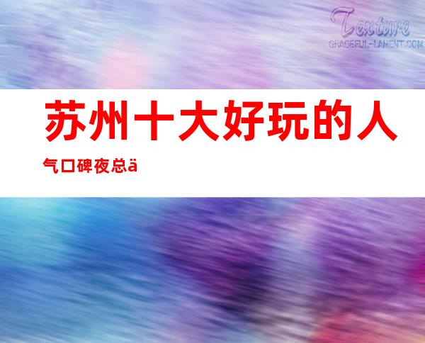 苏州十大好玩的人气口碑夜总会包厢在线预定-更高ktv消费介绍