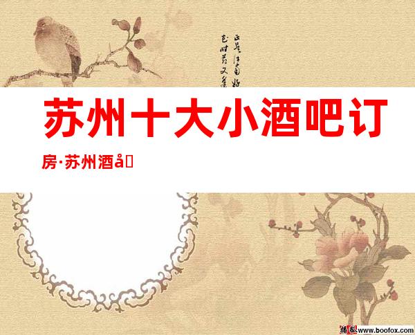 苏州十大小酒吧订房·苏州酒吧优势:档次星-人气爆棚