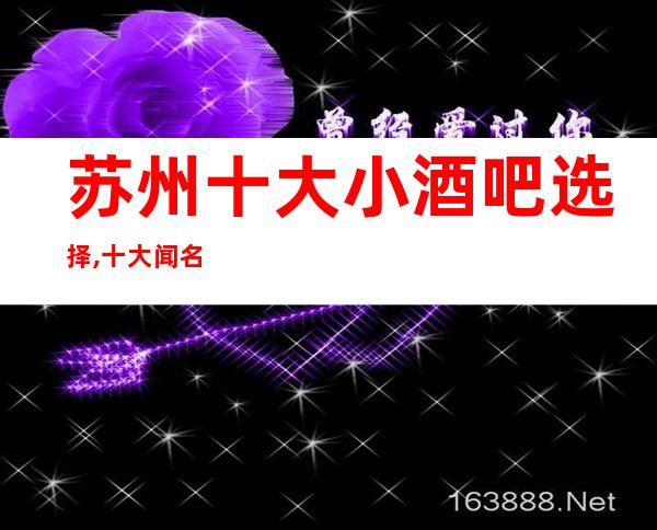 苏州十大小酒吧选择,十大闻名好玩的酒吧档次排名一览