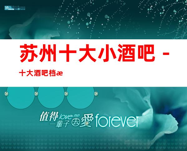 苏州十大小酒吧－十大酒吧档次排行－订房免费安排