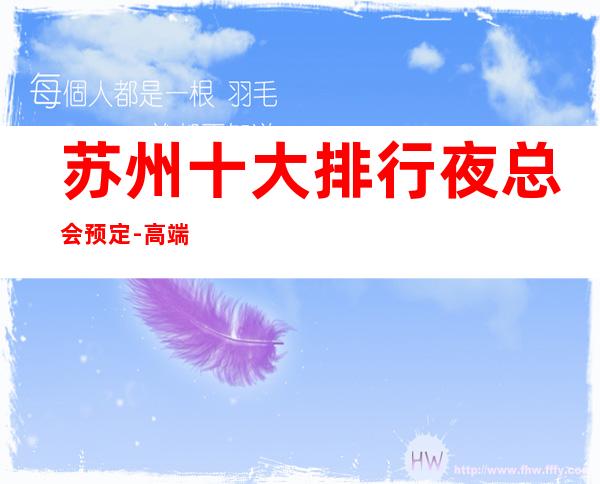 苏州十大排行夜总会预定-高端的ktv都在这里