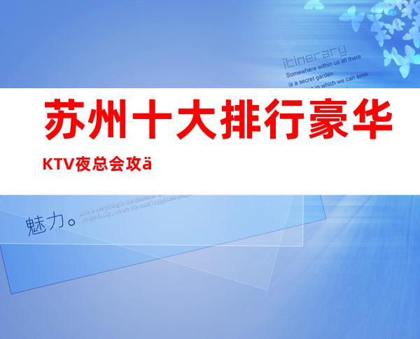 苏州十大排行豪华KTV夜总会攻优势详情