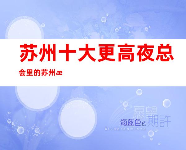 苏州十大更高夜总会里的苏州朗庭国际ktv档次消费强烈推荐