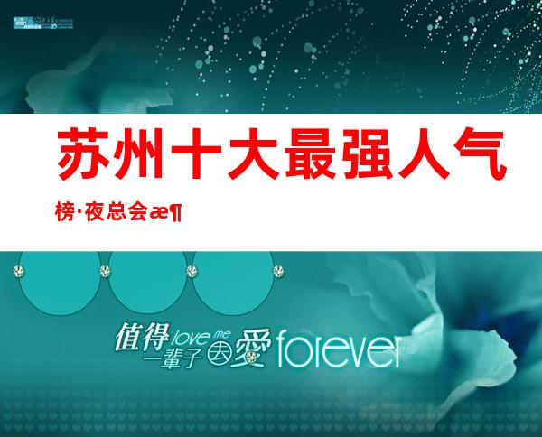 苏州十大最强人气榜·夜总会消费及包厢预订-必看攻略