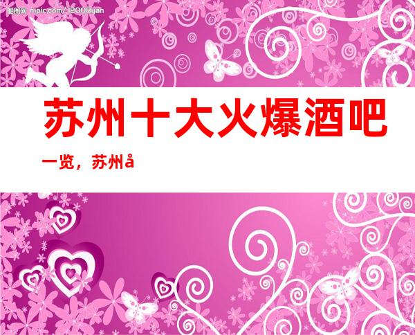 苏州十大火爆酒吧一览,苏州好玩酒吧必玩