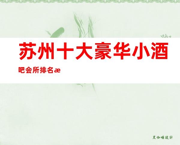 苏州十大豪华小酒吧会所排名榜介绍，玩了还想玩的十大酒吧
