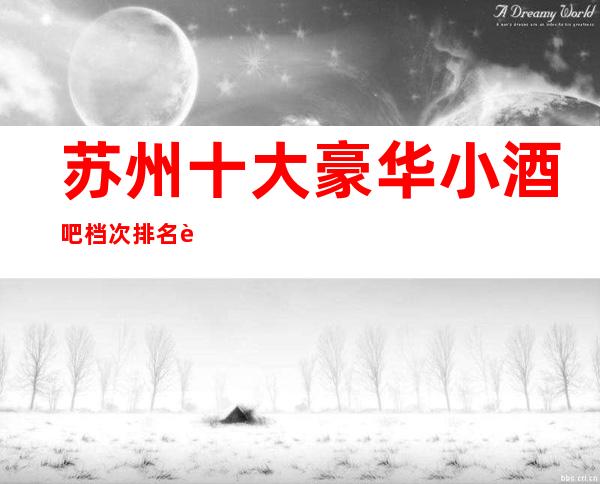 苏州十大豪华小酒吧档次排名..装修炫酷+人气爆棚