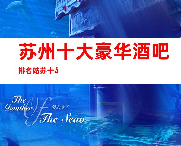 苏州十大豪华酒吧排名.姑苏十大酒吧档次排行榜