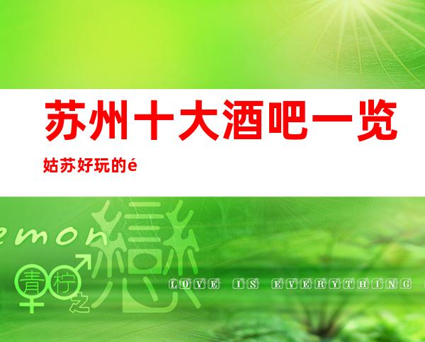 苏州十大酒吧一览.姑苏好玩的酒吧十大榜单