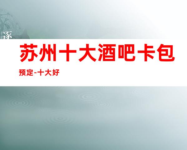 苏州十大酒吧卡包预定-十大好玩酒吧有哪些消费水平一览