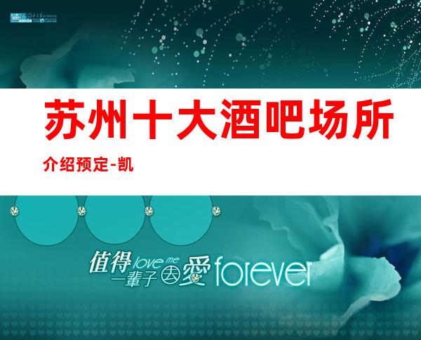 苏州十大酒吧场所介绍预定-凯旋门酒吧更高的会所消费一览