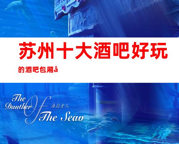 苏州十大酒吧好玩的酒吧包厢在线预定-姑苏区著名的豪华酒吧