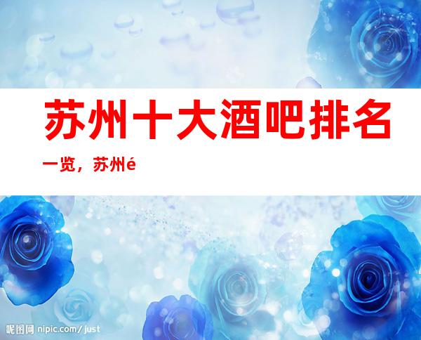 苏州十大酒吧排名一览，苏州高档最全酒吧