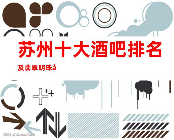 苏州十大酒吧排名及翡翠明珠小酒吧档次消费介绍一览!