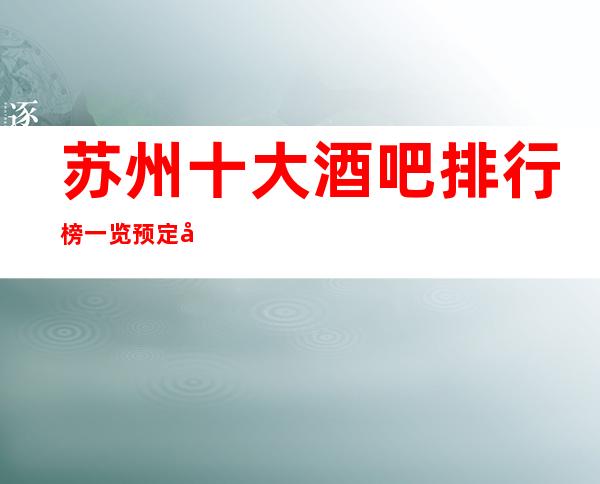 苏州十大酒吧排行榜一览预定及消费价格详情酒吧娱乐店名