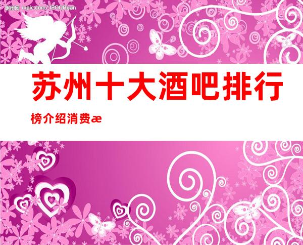 苏州十大酒吧排行榜介绍消费水平一览-高档次休闲酒吧是心动啊