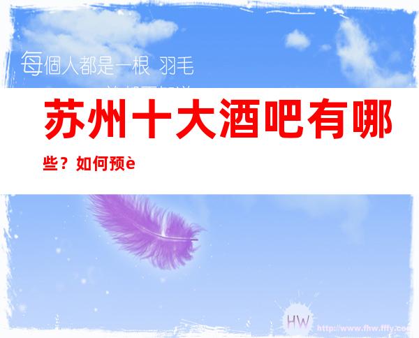 苏州十大酒吧有哪些?如何预订包厢呢不懂就问一览此处