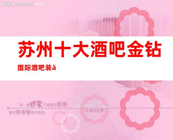 苏州十大酒吧金钻国际酒吧装修环境好气度不凡功能齐全