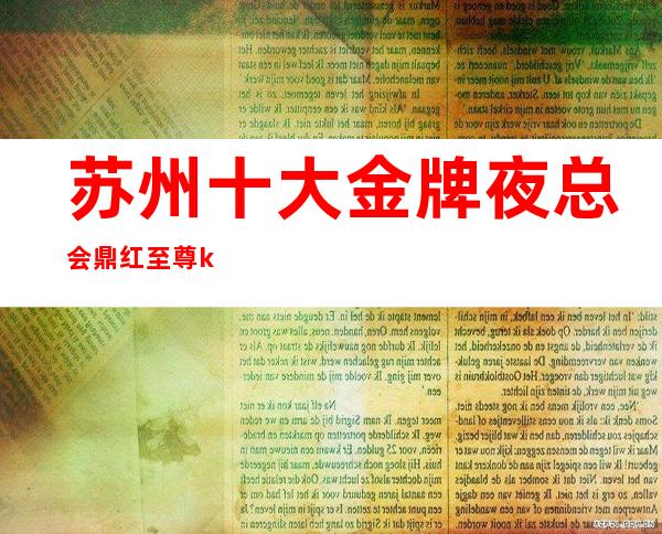 苏州十大金牌夜总会鼎红至尊ktv非常好玩的著名高档次会所消费介绍